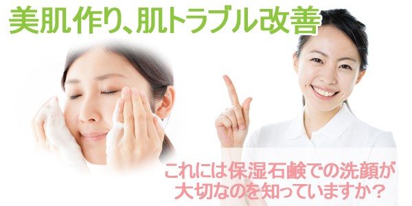 美肌作り、肌トラブル改善これには保湿石鹸での洗顔が大切なのを知っていますか？
