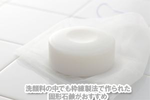 洗顔料の中でも枠練製法で作られた固形石鹸がおすすめ