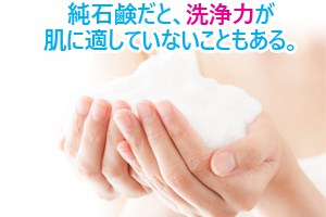 純石鹸だと、洗浄力が肌に適していないこともある。