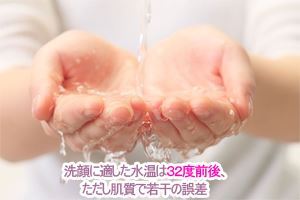 洗顔に適した水温は３２度前後、ただし肌質で若干の誤差