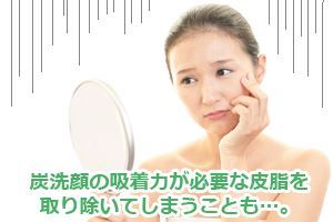 炭洗顔の吸着力が必要な皮脂を取り除いてしまうことも…。