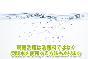 炭酸洗顔は洗顔料ではなく炭酸水を使用する方法もあります